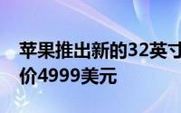 苹果推出新的32英寸6KRetinaPro显示屏起价4999美元