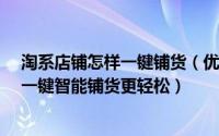 淘系店铺怎样一键铺货（优淘店铺助手是什么?淘店铺助手一键智能铺货更轻松）