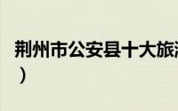 荆州市公安县十大旅游景点（荆州市景点介绍）