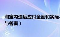 淘宝勾选后应付金额和实际不一样（淘宝免费开店考试试题与答案）