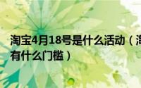 淘宝4月18号是什么活动（淘宝4.18服饰直播日活动怎么玩,有什么门槛）