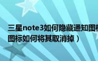 三星note3如何隐藏通知图标（三星Note3屏幕上方的眼睛图标如何将其取消掉）