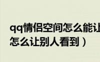 qq情侣空间怎么能让别人看见（qq情侣空间怎么让别人看到）