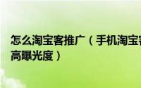 怎么淘宝客推广（手机淘宝客如何推广如何寻找淘宝客和提高曝光度）