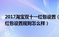 2017淘宝双十一红包设置（2019淘宝双十二红包如何设置红包设置规则怎么样）