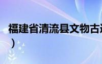 福建省清流县文物古迹（福建省文物古迹介绍）