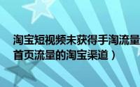 淘宝短视频未获得手淘流量如何做（9大让你轻松获取手淘首页流量的淘宝渠道）