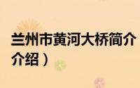 兰州市黄河大桥简介（兰州市黄河大桥简单介介绍）