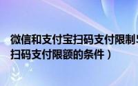 微信和支付宝扫码支付限制500元（4月1日微信支付宝宣布扫码支付限额的条件）