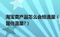 淘宝卖产品怎么会给流量（淘宝购物群如何巧妙利用?怎么留住流量?）