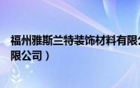 福州雅斯兰特装饰材料有限公司（福建省圣诺丝装饰材料有限公司）