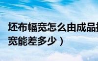 坯布幅宽怎么由成品推算（坯布幅宽与成品幅宽能差多少）