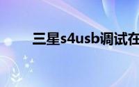 三星s4usb调试在哪呢（如何打开）