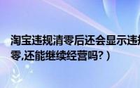 淘宝违规清零后还会显示违规吗（淘宝违规扣分什么时候清零,还能继续经营吗?）