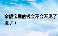 余额宝里的钱会不会不见了（我想知道余额宝里的钱会不会没了）