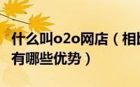 什么叫o2o网店（相比较于O2O模式b2c网店有哪些优势）