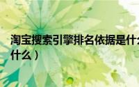 淘宝搜索引擎排名依据是什么（淘宝搜索引擎的排名规则是什么）