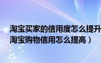 淘宝买家的信用度怎么提升（怎么提高淘宝买家信用级别?淘宝购物信用怎么提高）