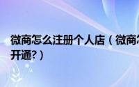 微商怎么注册个人店（微商怎么注册开个店铺微信小店怎么开通?）