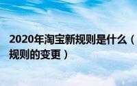 2020年淘宝新规则是什么（淘宝规则是什么?关于2020淘宝规则的变更）