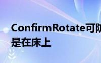 ConfirmRotate可防止显示屏意外旋转尤其是在床上