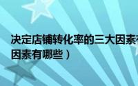 决定店铺转化率的三大因素有哪些（影响店铺静默转化率的因素有哪些）