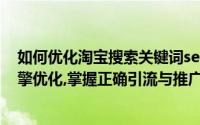 如何优化淘宝搜索关键词seo（教程:seo优化之淘宝搜索引擎优化,掌握正确引流与推广）