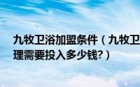 九牧卫浴加盟条件（九牧卫浴加盟条件有哪些?九牧加盟代理需要投入多少钱?）