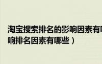 淘宝搜索排名的影响因素有哪些（手机淘宝搜索排名规则影响排名因素有哪些）