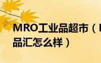 MRO工业品超市（MRO工业品B2B平台工品汇怎么样）