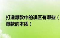 打造爆款中的误区有哪些（为什么都要打造爆款?首先清楚爆款的本质）