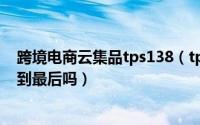 跨境电商云集品tps138（tps138云集品社交新零售能够笑到最后吗）