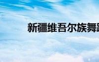 新疆维吾尔族舞蹈（新疆维族人）