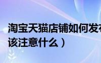 淘宝天猫店铺如何发布产品（产品信息发布应该注意什么）