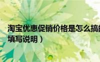 淘宝优惠促销价格是怎么搞的（淘宝促销活动大全活动价格填写说明）