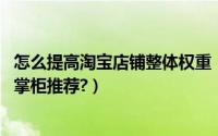 怎么提高淘宝店铺整体权重（淘宝推荐位:淘宝店铺如何设置掌柜推荐?）