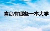 青岛有哪些一本大学（青岛有哪些工艺品）