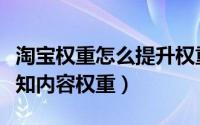 淘宝权重怎么提升权重（【淘宝权重】新手需知内容权重）