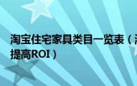 淘宝住宅家具类目一览表（淘宝网住宅家具市场类目怎么样提高ROI）