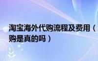 淘宝海外代购流程及费用（淘宝海外代购的4点建议淘宝代购是真的吗）