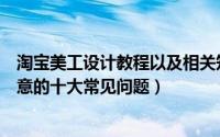 淘宝美工设计教程以及相关知识（新手淘宝美工设计应该注意的十大常见问题）