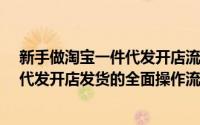 新手做淘宝一件代发开店流程（淘宝一件代发怎么弄?一件代发开店发货的全面操作流程）