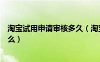 淘宝试用申请审核多久（淘宝试用中心卖家申请条件都有什么）