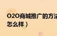 O2O商城推广的方法有哪些（o2o营销模式怎么样）