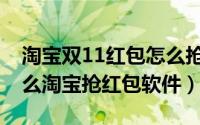 淘宝双11红包怎么抢（双11抢红包攻略有什么淘宝抢红包软件）