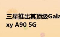 三星推出其顶级Galaxy A系列智能手机Galaxy A90 5G