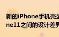 新的iPhone手机壳显示了iPhoneXS和iPhone11之间的设计差异