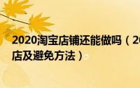 2020淘宝店铺还能做吗（2020淘宝网上开店常见淘宝网封店及避免方法）