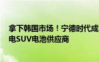 拿下韩国市场！宁德时代成为起亚韩国销售的NIRO跨界纯电SUV电池供应商