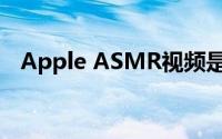 Apple ASMR视频是您眼睛和耳朵的乐趣